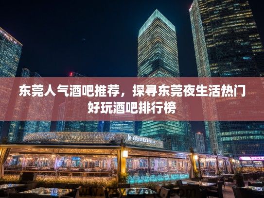 东莞人气酒吧推荐，探寻东莞夜生活热门好玩酒吧排行榜