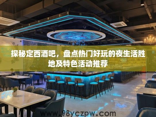 探秘定西酒吧，盘点热门好玩的夜生活胜地及特色活动推荐