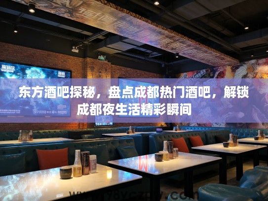 东方酒吧探秘，盘点成都热门酒吧，解锁成都夜生活精彩瞬间