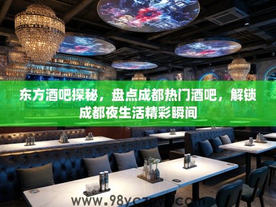 东方酒吧探秘，盘点成都热门酒吧，解锁成都夜生活精彩瞬间