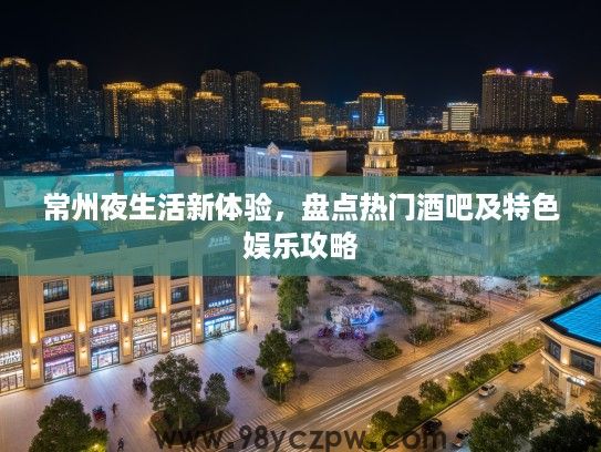 常州夜生活新体验，盘点热门酒吧及特色娱乐攻略