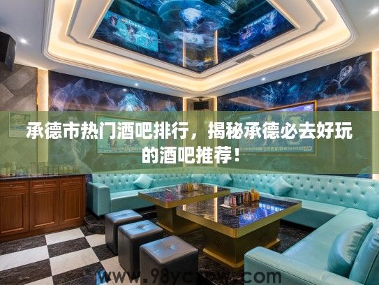 承德市热门酒吧排行，揭秘承德必去好玩的酒吧推荐！