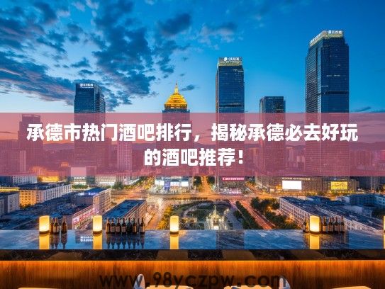 承德市热门酒吧排行，揭秘承德必去好玩的酒吧推荐！