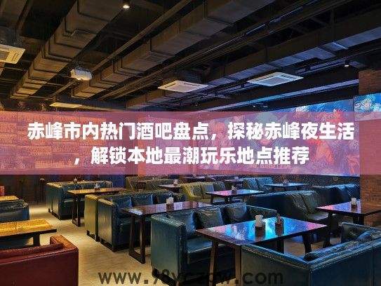 赤峰市内热门酒吧盘点，探秘赤峰夜生活，解锁本地最潮玩乐地点推荐
