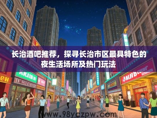 长治酒吧推荐，探寻长治市区最具特色的夜生活场所及热门玩法