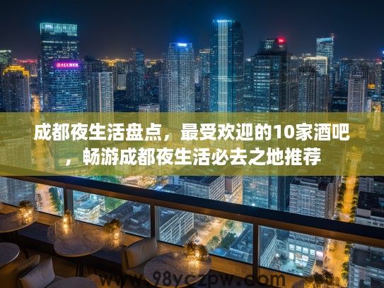 成都夜生活盘点，最受欢迎的10家酒吧，畅游成都夜生活必去之地推荐