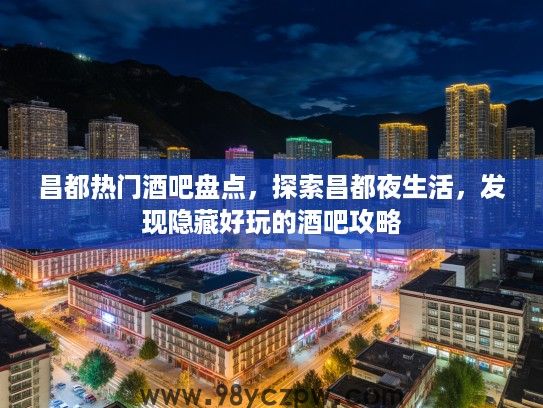 昌都热门酒吧盘点，探索昌都夜生活，发现隐藏好玩的酒吧攻略
