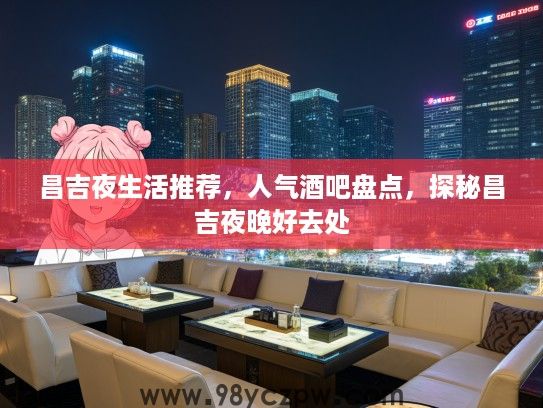 昌吉夜生活推荐，人气酒吧盘点，探秘昌吉夜晚好去处