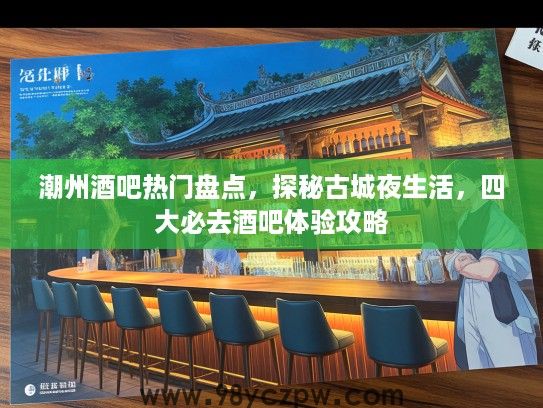 潮州酒吧热门盘点，探秘古城夜生活，四大必去酒吧体验攻略