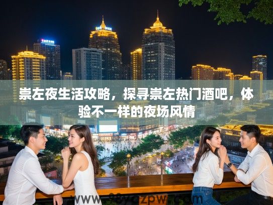 崇左夜生活攻略，探寻崇左热门酒吧，体验不一样的夜场风情