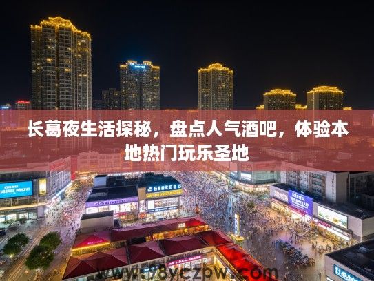 长葛夜生活探秘，盘点人气酒吧，体验本地热门玩乐圣地