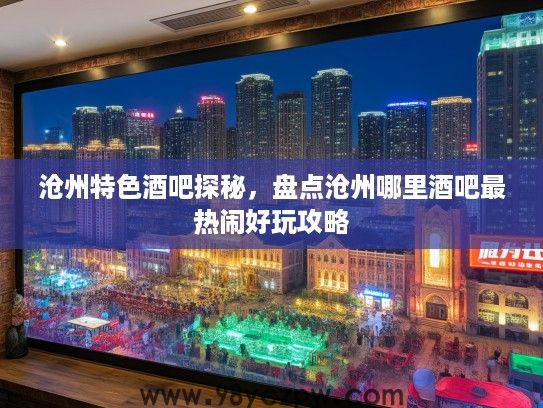 沧州特色酒吧探秘，盘点沧州哪里酒吧最热闹好玩攻略