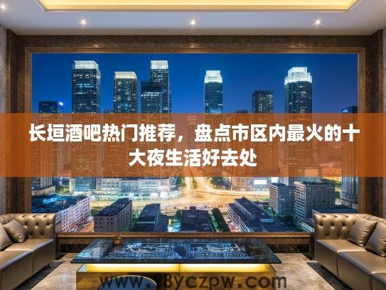 长垣酒吧热门推荐，盘点市区内最火的十大夜生活好去处