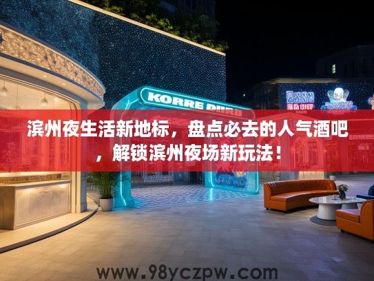 滨州夜生活新地标，盘点必去的人气酒吧，解锁滨州夜场新玩法！