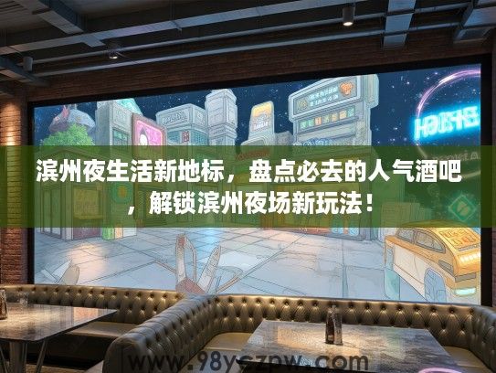 滨州夜生活新地标，盘点必去的人气酒吧，解锁滨州夜场新玩法！
