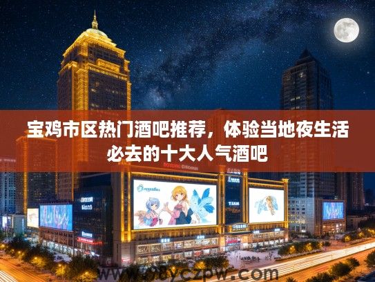 宝鸡市区热门酒吧推荐，体验当地夜生活必去的十大人气酒吧