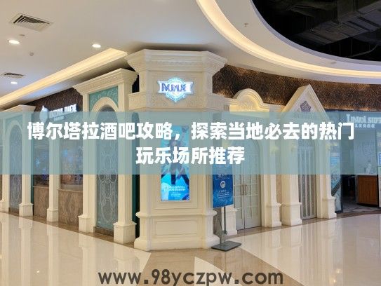 博尔塔拉酒吧攻略，探索当地必去的热门玩乐场所推荐