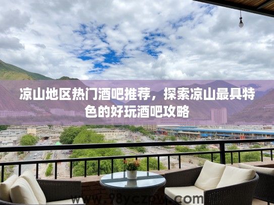 凉山地区热门酒吧推荐,探索凉山最具特色的好玩酒吧攻略 凉山地区热门酒吧推荐,探索凉山最具特色的好玩酒吧攻略