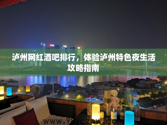 泸州网红酒吧排行,体验泸州特色夜生活攻略指南 泸州网红酒吧排行,体验泸州特色夜生活攻略指南