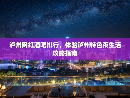 泸州网红酒吧排行,体验泸州特色夜生活攻略指南 泸州网红酒吧排行,体验泸州特色夜生活攻略指南