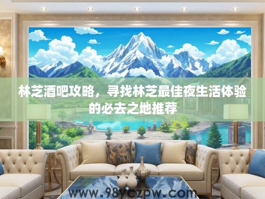 林芝酒吧攻略,寻找林芝最佳夜生活体验的必去之地推荐 林芝酒吧攻略,寻找林芝最佳夜生活体验的必去之地推荐