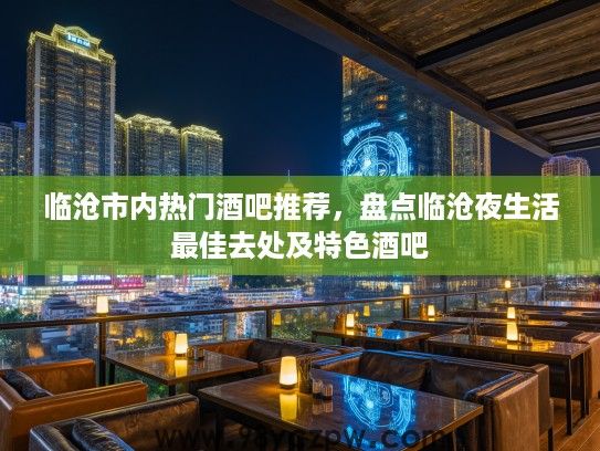 临沧市内热门酒吧推荐，盘点临沧夜生活最佳去处及特色酒吧