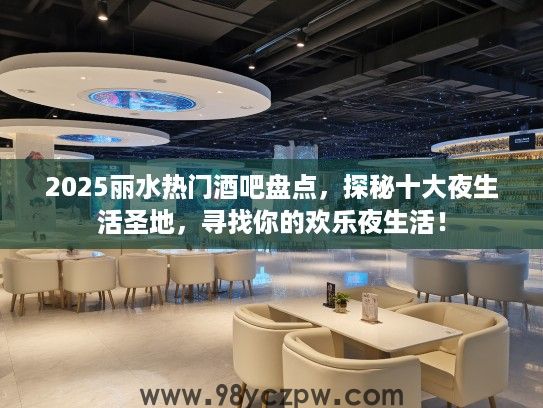 2025丽水热门酒吧盘点,探秘十大夜生活圣地,寻找你的欢乐夜生活! 2025丽水热门酒吧盘点,探秘十大夜生活圣地,寻找你的欢乐夜生活!
