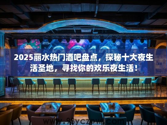 2025丽水热门酒吧盘点,探秘十大夜生活圣地,寻找你的欢乐夜生活! 2025丽水热门酒吧盘点,探秘十大夜生活圣地,寻找你的欢乐夜生活!
