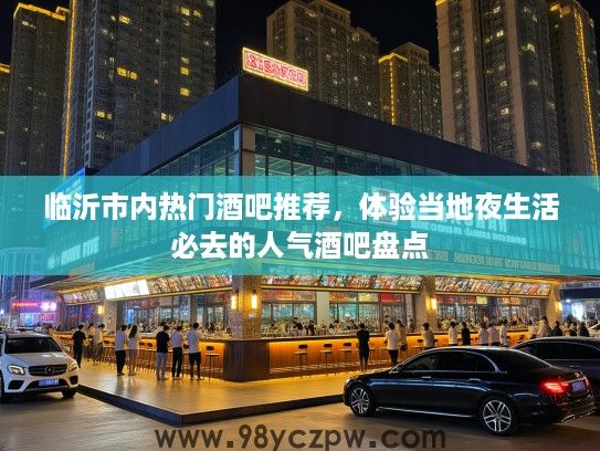 临沂市内热门酒吧推荐,体验当地夜生活必去的人气酒吧盘点 临沂市内热门酒吧推荐,体验当地夜生活必去的人气酒吧盘点