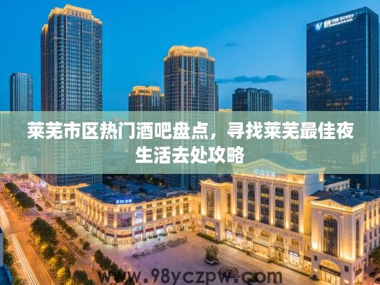 莱芜市区热门酒吧盘点,寻找莱芜最佳夜生活去处攻略 莱芜市区热门酒吧盘点,寻找莱芜最佳夜生活去处攻略