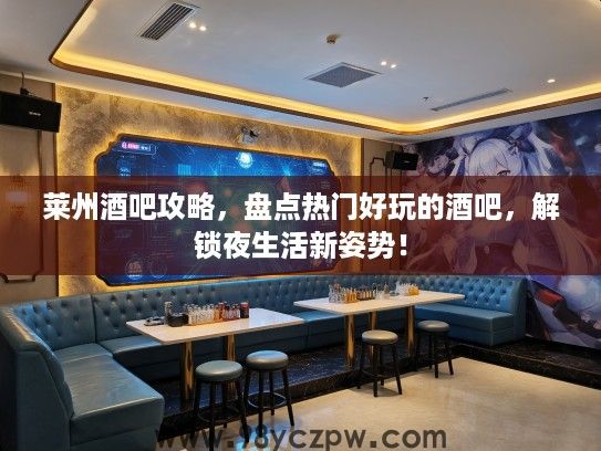 莱州酒吧攻略，盘点热门好玩的酒吧，解锁夜生活新姿势！