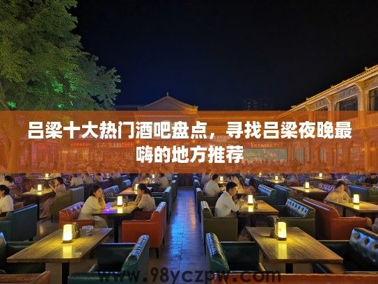 吕梁十大热门酒吧盘点，寻找吕梁夜晚最嗨的地方推荐