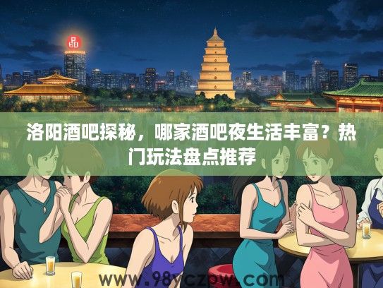 洛阳酒吧探秘，哪家酒吧夜生活丰富？热门玩法盘点推荐