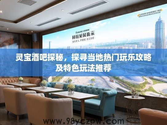 灵宝酒吧探秘,探寻当地热门玩乐攻略及特色玩法推荐 灵宝酒吧探秘,探寻当地热门玩乐攻略及特色玩法推荐