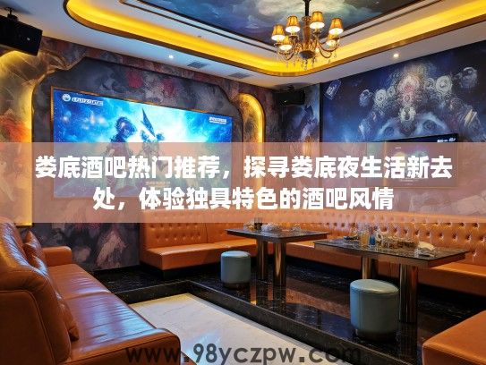 娄底酒吧热门推荐，探寻娄底夜生活新去处，体验独具特色的酒吧风情