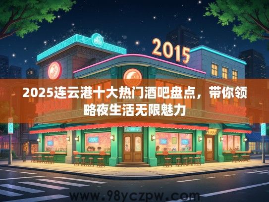 2025连云港十大热门酒吧盘点，带你领略夜生活无限魅力