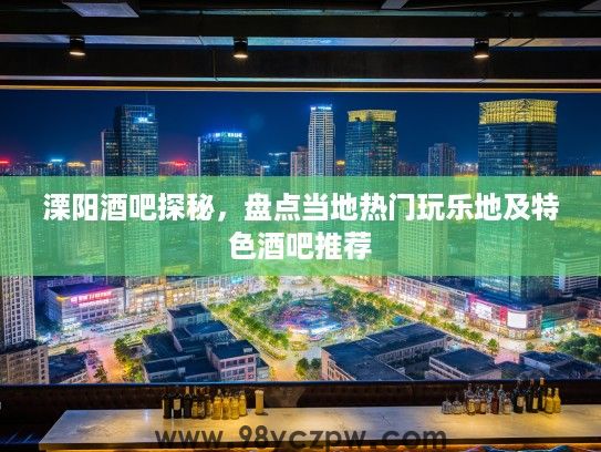 溧阳酒吧探秘，盘点当地热门玩乐地及特色酒吧推荐