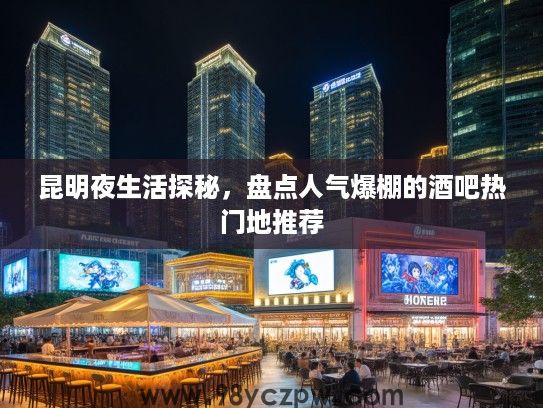 昆明夜生活探秘，盘点人气爆棚的酒吧热门地推荐