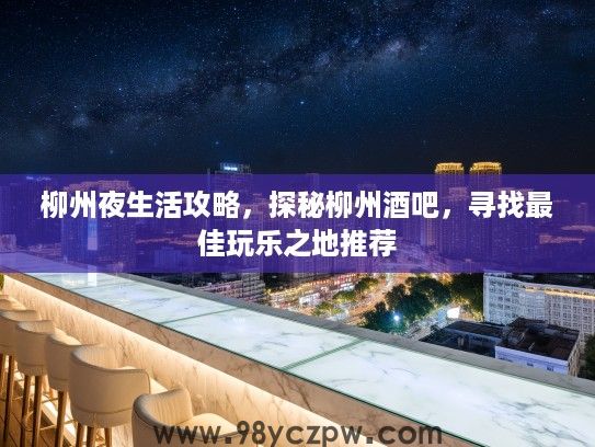 柳州夜生活攻略，探秘柳州酒吧，寻找最佳玩乐之地推荐