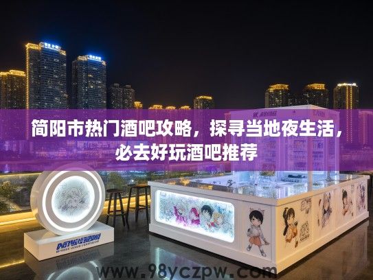 简阳市热门酒吧攻略，探寻当地夜生活，必去好玩酒吧推荐