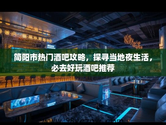 简阳市热门酒吧攻略，探寻当地夜生活，必去好玩酒吧推荐