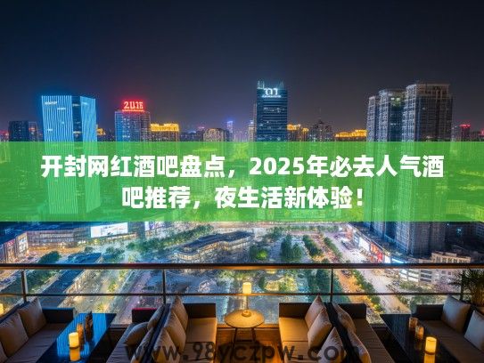 开封网红酒吧盘点，2025年必去人气酒吧推荐，夜生活新体验！