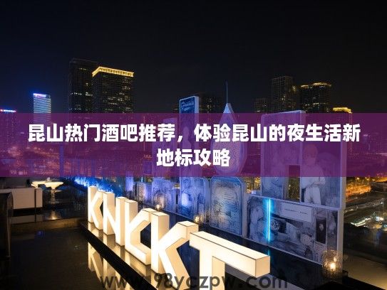 昆山热门酒吧推荐，体验昆山的夜生活新地标攻略