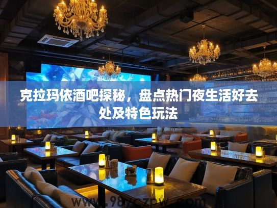 克拉玛依酒吧探秘，盘点热门夜生活好去处及特色玩法