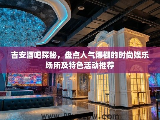 吉安酒吧探秘,盘点人气爆棚的时尚娱乐场所及特色活动推荐 吉安酒吧探秘,盘点人气爆棚的时尚娱乐场所及特色活动推荐