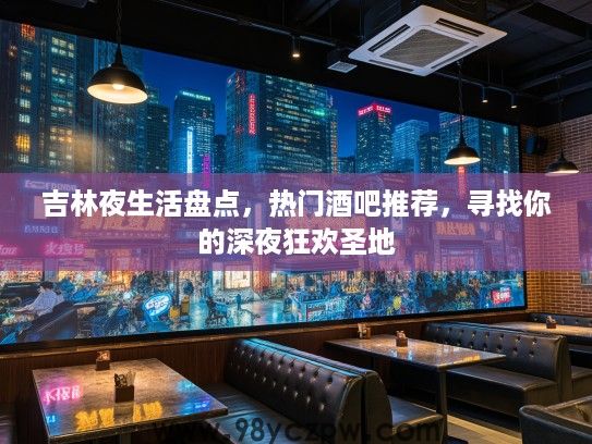 吉林夜生活盘点，热门酒吧推荐，寻找你的深夜狂欢圣地