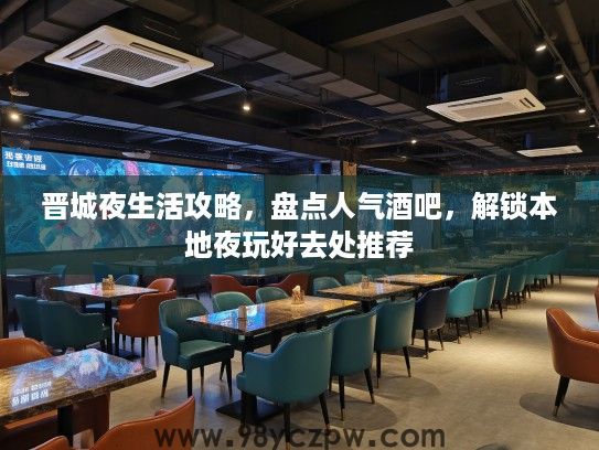 晋城夜生活攻略，盘点人气酒吧，解锁本地夜玩好去处推荐