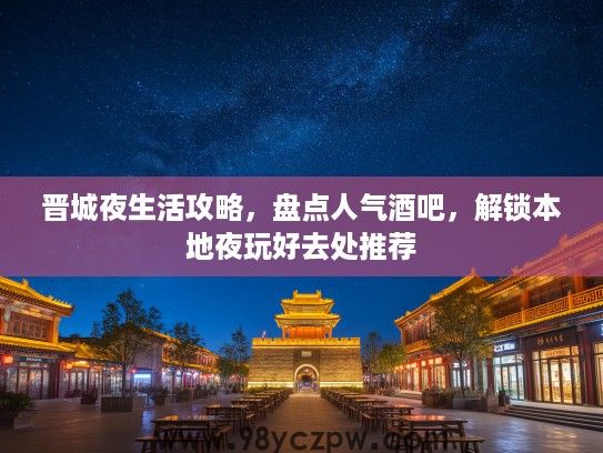 晋城夜生活攻略，盘点人气酒吧，解锁本地夜玩好去处推荐