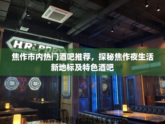 焦作市内热门酒吧推荐，探秘焦作夜生活新地标及特色酒吧