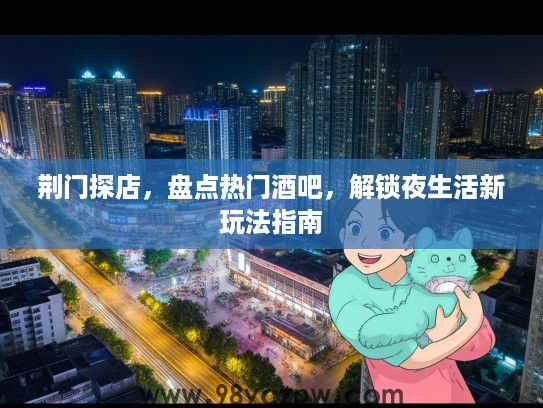 荆门探店，盘点热门酒吧，解锁夜生活新玩法指南